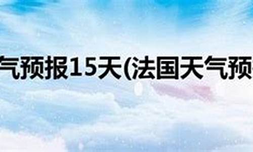 法国巴黎天气预报15天查询_巴黎天气预报15天查询